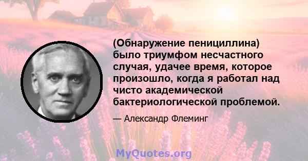 (Обнаружение пенициллина) было триумфом несчастного случая, удачее время, которое произошло, когда я работал над чисто академической бактериологической проблемой.