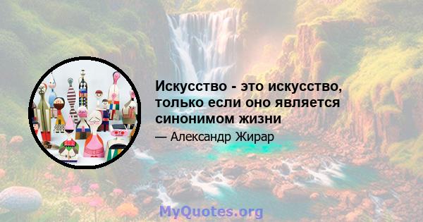 Искусство - это искусство, только если оно является синонимом жизни