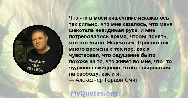 Что -то в моей кишечнике искажалось так сильно, что мне казалось, что меня щекотала невидимая рука, и мне потребовалось время, чтобы понять, что это было. Надеяться. Прошло так много времени с тех пор, как я чувствовал, 