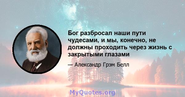 Бог разбросал наши пути чудесами, и мы, конечно, не должны проходить через жизнь с закрытыми глазами