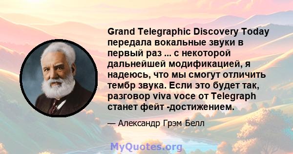 Grand Telegraphic Discovery Today передала вокальные звуки в первый раз ... с некоторой дальнейшей модификацией, я надеюсь, что мы смогут отличить тембр звука. Если это будет так, разговор viva voce от Telegraph станет