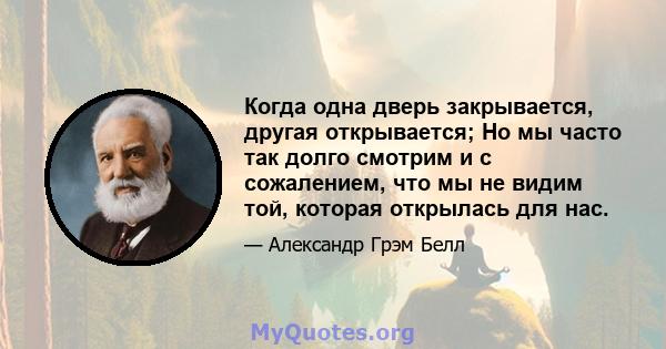 Когда одна дверь закрывается, другая открывается; Но мы часто так долго смотрим и с сожалением, что мы не видим той, которая открылась для нас.