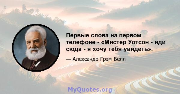 Первые слова на первом телефоне - «Мистер Уотсон - иди сюда - я хочу тебя увидеть».