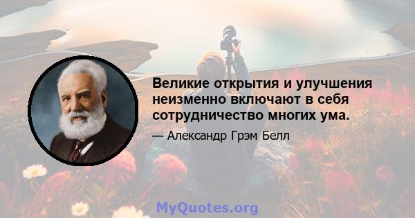 Великие открытия и улучшения неизменно включают в себя сотрудничество многих ума.