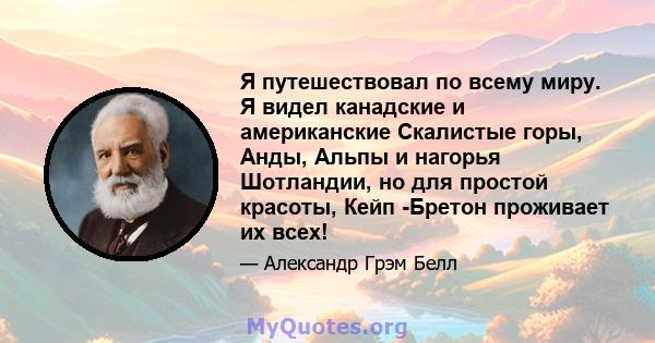 Я путешествовал по всему миру. Я видел канадские и американские Скалистые горы, Анды, Альпы и нагорья Шотландии, но для простой красоты, Кейп -Бретон проживает их всех!