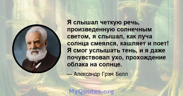 Я слышал четкую речь, произведенную солнечным светом, я слышал, как луча солнца смеялся, кашляет и поет! Я смог услышать тень, и я даже почувствовал ухо, прохождение облака на солнце.