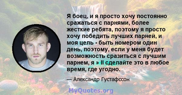 Я боец, и я просто хочу постоянно сражаться с парнями, более жесткие ребята, поэтому я просто хочу победить лучших парней, и моя цель - быть номером один день, поэтому, если у меня будет возможность сразиться с лучшим