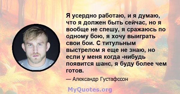 Я усердно работаю, и я думаю, что я должен быть сейчас, но я вообще не спешу, я сражаюсь по одному бою, я хочу выиграть свои бои. С титульным выстрелом я еще не знаю, но если у меня когда -нибудь появится шанс, я буду