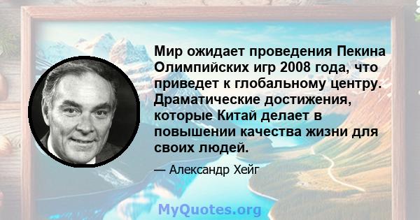 Мир ожидает проведения Пекина Олимпийских игр 2008 года, что приведет к глобальному центру. Драматические достижения, которые Китай делает в повышении качества жизни для своих людей.