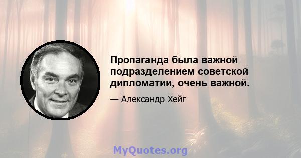 Пропаганда была важной подразделением советской дипломатии, очень важной.