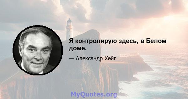 Я контролирую здесь, в Белом доме.