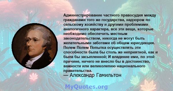 Администрирование частного правосудия между гражданами того же государства, надзором по сельскому хозяйству и другими проблемами аналогичного характера, все эти вещи, которые необходимо обеспечить местным