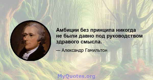 Амбиции без принципа никогда не были давно под руководством здравого смысла.