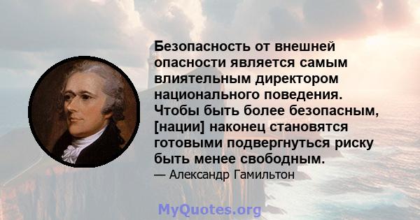 Безопасность от внешней опасности является самым влиятельным директором национального поведения. Чтобы быть более безопасным, [нации] наконец становятся готовыми подвергнуться риску быть менее свободным.