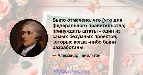 Было отмечено, что [что для федерального правительства] принуждать штаты - один из самых безумных проектов, которые когда -либо были разработаны.