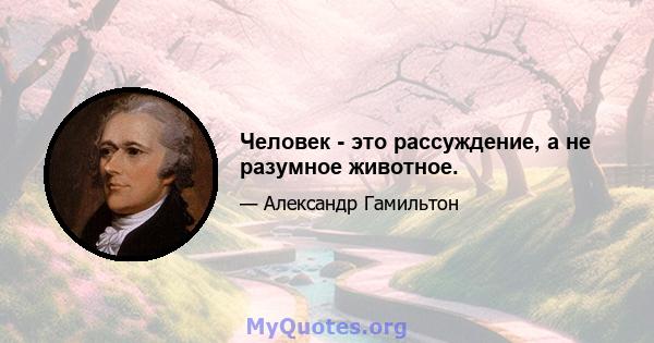 Человек - это рассуждение, а не разумное животное.