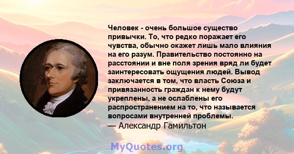 Человек - очень большое существо привычки. То, что редко поражает его чувства, обычно окажет лишь мало влияния на его разум. Правительство постоянно на расстоянии и вне поля зрения вряд ли будет заинтересовать ощущения