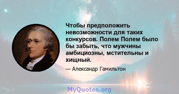 Чтобы предположить невозможности для таких конкурсов. Полем Полем было бы забыть, что мужчины амбициозны, мстительны и хищный.