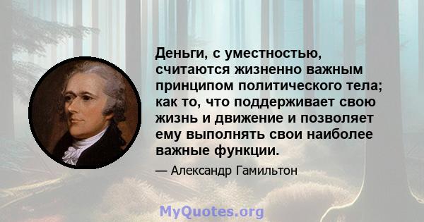 Деньги, с уместностью, считаются жизненно важным принципом политического тела; как то, что поддерживает свою жизнь и движение и позволяет ему выполнять свои наиболее важные функции.