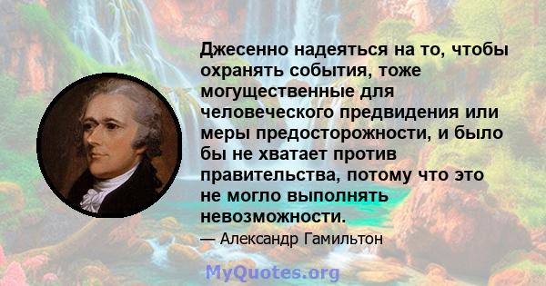 Джесенно надеяться на то, чтобы охранять события, тоже могущественные для человеческого предвидения или меры предосторожности, и было бы не хватает против правительства, потому что это не могло выполнять невозможности.