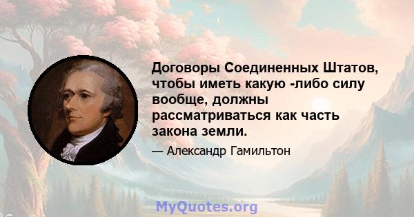 Договоры Соединенных Штатов, чтобы иметь какую -либо силу вообще, должны рассматриваться как часть закона земли.