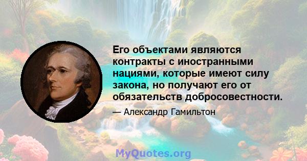 Его объектами являются контракты с иностранными нациями, которые имеют силу закона, но получают его от обязательств добросовестности.