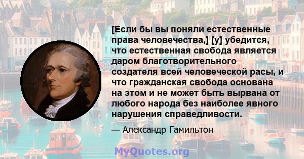 [Если бы вы поняли естественные права человечества,] [y] убедится, что естественная свобода является даром благотворительного создателя всей человеческой расы, и что гражданская свобода основана на этом и не может быть