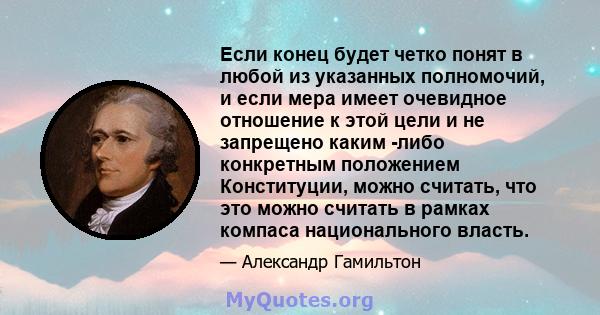 Если конец будет четко понят в любой из указанных полномочий, и если мера имеет очевидное отношение к этой цели и не запрещено каким -либо конкретным положением Конституции, можно считать, что это можно считать в рамках 