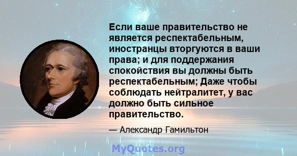 Если ваше правительство не является респектабельным, иностранцы вторгуются в ваши права; и для поддержания спокойствия вы должны быть респектабельным; Даже чтобы соблюдать нейтралитет, у вас должно быть сильное