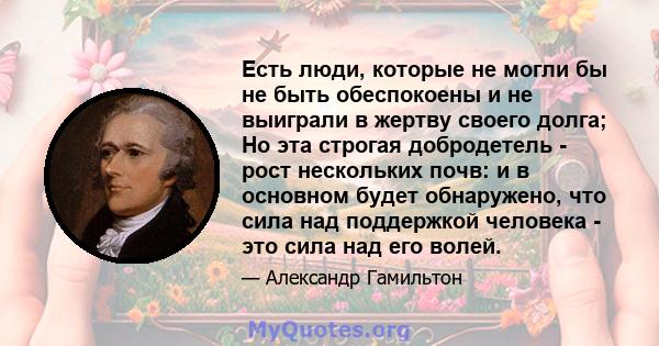 Есть люди, которые не могли бы не быть обеспокоены и не выиграли в жертву своего долга; Но эта строгая добродетель - рост нескольких почв: и в основном будет обнаружено, что сила над поддержкой человека - это сила над