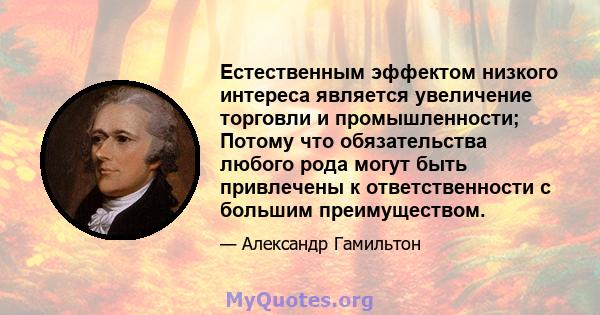 Естественным эффектом низкого интереса является увеличение торговли и промышленности; Потому что обязательства любого рода могут быть привлечены к ответственности с большим преимуществом.