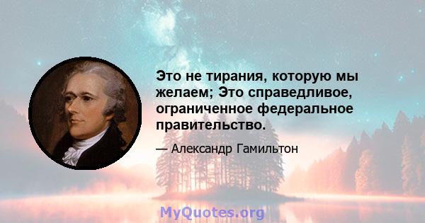 Это не тирания, которую мы желаем; Это справедливое, ограниченное федеральное правительство.