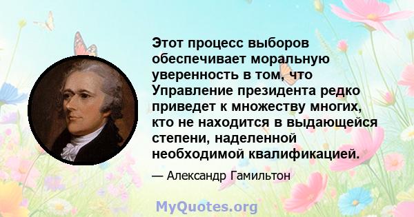 Этот процесс выборов обеспечивает моральную уверенность в том, что Управление президента редко приведет к множеству многих, кто не находится в выдающейся степени, наделенной необходимой квалификацией.