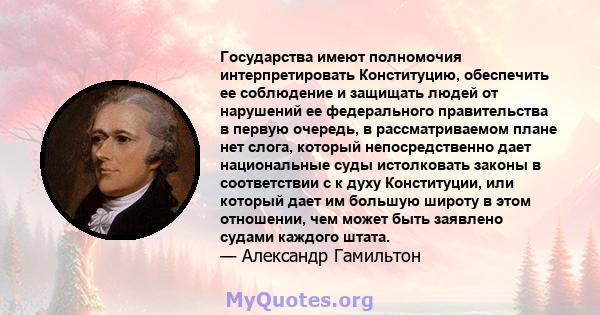 Государства имеют полномочия интерпретировать Конституцию, обеспечить ее соблюдение и защищать людей от нарушений ее федерального правительства в первую очередь, в рассматриваемом плане нет слога, который