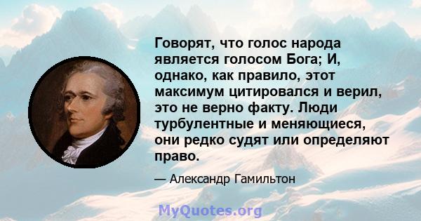 Говорят, что голос народа является голосом Бога; И, однако, как правило, этот максимум цитировался и верил, это не верно факту. Люди турбулентные и меняющиеся, они редко судят или определяют право.