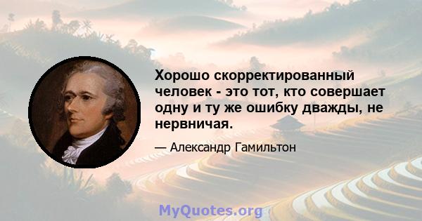 Хорошо скорректированный человек - это тот, кто совершает одну и ту же ошибку дважды, не нервничая.