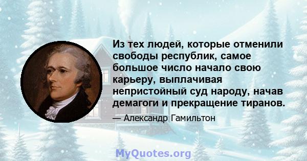 Из тех людей, которые отменили свободы республик, самое большое число начало свою карьеру, выплачивая непристойный суд народу, начав демагоги и прекращение тиранов.