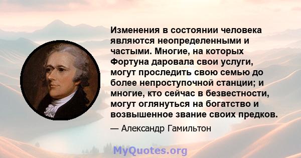 Изменения в состоянии человека являются неопределенными и частыми. Многие, на которых Фортуна даровала свои услуги, могут проследить свою семью до более непроступочной станции; и многие, кто сейчас в безвестности, могут 