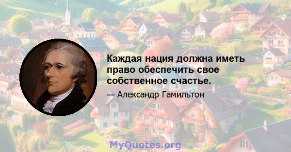 Каждая нация должна иметь право обеспечить свое собственное счастье.