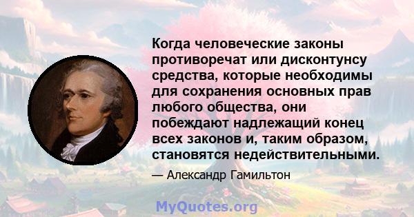 Когда человеческие законы противоречат или дисконтунсу средства, которые необходимы для сохранения основных прав любого общества, они побеждают надлежащий конец всех законов и, таким образом, становятся