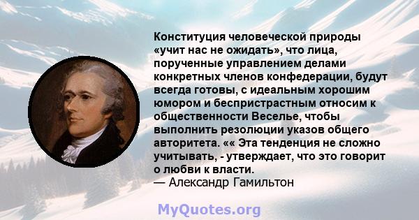 Конституция человеческой природы «учит нас не ожидать», что лица, порученные управлением делами конкретных членов конфедерации, будут всегда готовы, с идеальным хорошим юмором и беспристрастным относим к общественности