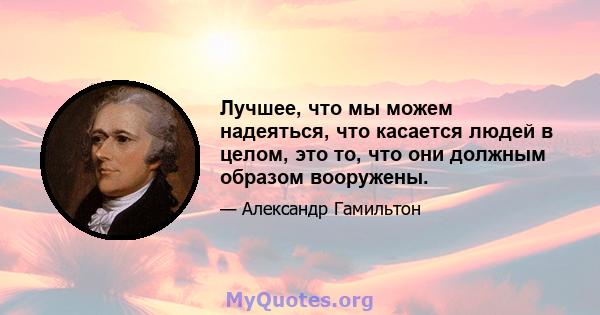 Лучшее, что мы можем надеяться, что касается людей в целом, это то, что они должным образом вооружены.