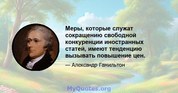 Меры, которые служат сокращению свободной конкуренции иностранных статей, имеют тенденцию вызывать повышение цен.