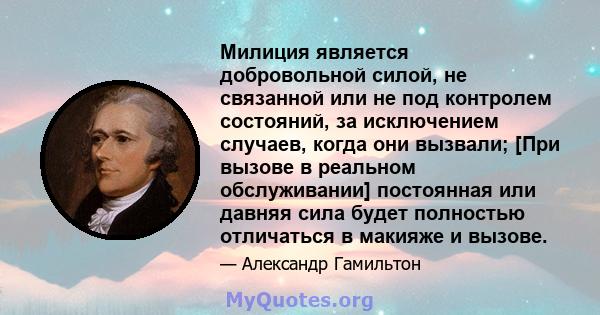 Милиция является добровольной силой, не связанной или не под контролем состояний, за исключением случаев, когда они вызвали; [При вызове в реальном обслуживании] постоянная или давняя сила будет полностью отличаться в