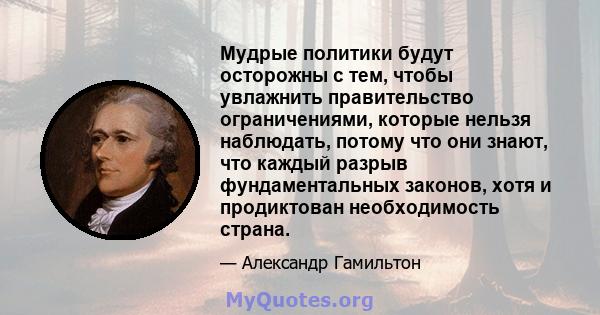 Мудрые политики будут осторожны с тем, чтобы увлажнить правительство ограничениями, которые нельзя наблюдать, потому что они знают, что каждый разрыв фундаментальных законов, хотя и продиктован необходимость страна.