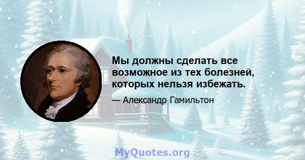 Мы должны сделать все возможное из тех болезней, которых нельзя избежать.