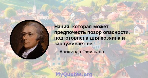 Нация, которая может предпочесть позор опасности, подготовлена ​​для хозяина и заслуживает ее.