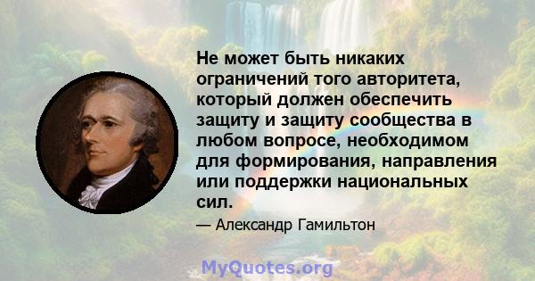 Не может быть никаких ограничений того авторитета, который должен обеспечить защиту и защиту сообщества в любом вопросе, необходимом для формирования, направления или поддержки национальных сил.