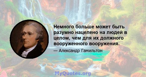 Немного больше может быть разумно нацелено на людей в целом, чем для их должного вооруженного вооружения.