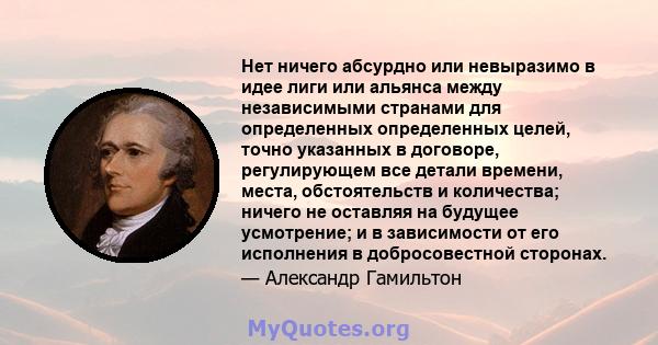 Нет ничего абсурдно или невыразимо в идее лиги или альянса между независимыми странами для определенных определенных целей, точно указанных в договоре, регулирующем все детали времени, места, обстоятельств и количества; 